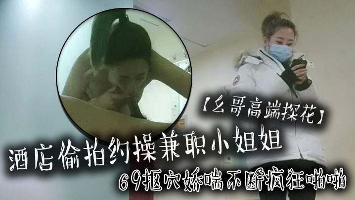 幺哥高端探花酒店偷拍约操兼职小姐姐69抠穴娇喘不断疯狂啪啪封面图