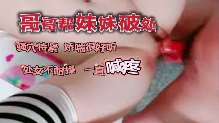 哥哥帮自己妹妹破了处_骚穴看着很紧又嫩娇喘很好听封面图