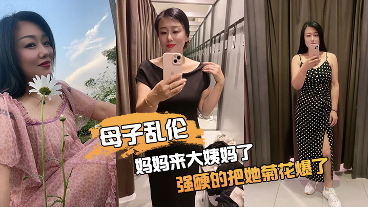 母子乱伦妈妈来大姨妈了强硬的把她菊花爆了她疼哭了事后说再也不理我了封面图