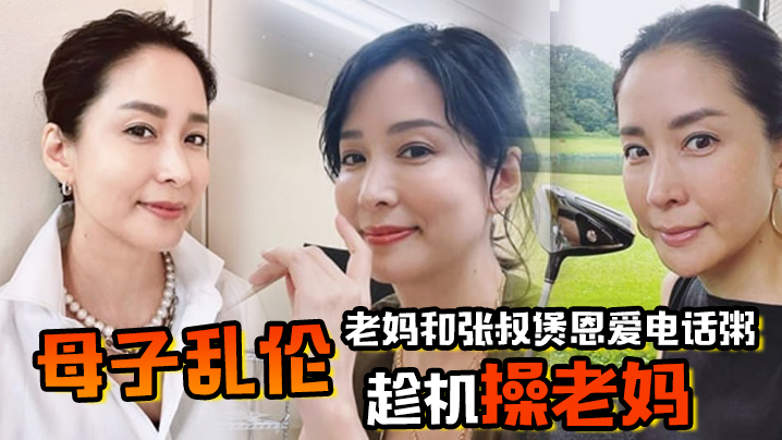 母子乱伦老妈和张叔煲恩爱电话粥趁机操老妈太刺激了边插边通话兴奋内射精液滴到地板封面图