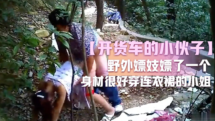 开货车的小伙子野外嫖妓嫖了一个身材很好穿连衣裙的小姐这么糟糕的环境还能玩仙女座小伙子老汉推车玩的不错封面图