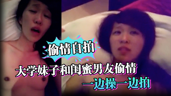 偷情自拍大学妹子和闺蜜男友偷情_一边操一边拍_还说你比较爱她_你根本就不爱我_封面图