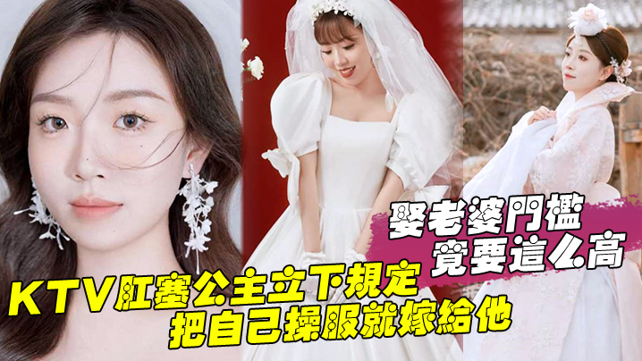 娶老婆门槛竟要这么高KTV肛塞公主立下规定把自己操服就嫁给他封面图