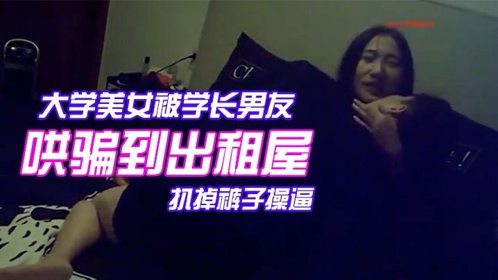 颜值气质超一流的校花级大学美女被学长男友哄骗到出租屋后扒掉裤子操逼美女躲闪被男的强插哭着说不要啊封面图