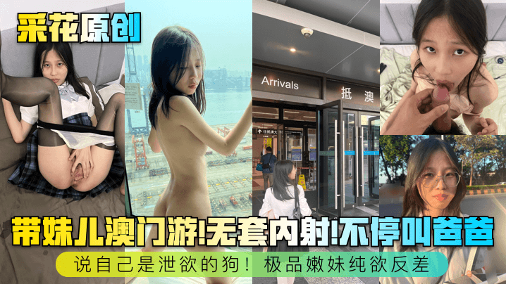 采花原创带妹儿澳门游无套内射不停叫爸爸说自己是泄欲的狗极品嫩妹纯欲反差封面图