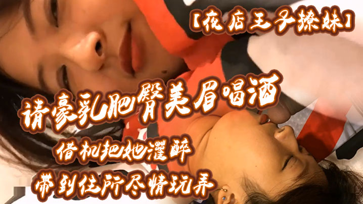 夜店王子撩妹请豪乳肥臀美眉喝酒借机把她灌醉带到住所内射乳射尽情玩弄中途醒了还有对话封面图