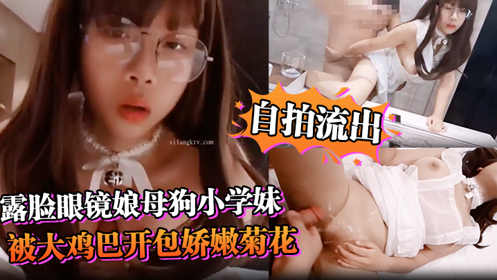 自拍流出露脸眼镜娘母狗小学妹被大鸡巴开包娇嫩菊花小小年纪就已经双洞齐开现在的小女生玩的是真开超嫩萝莉M属性封面图