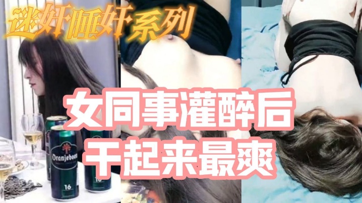迷奸睡奸系列_把白皙漂亮高颜值的女同事灌醉后一顿啪啪醉酒的干起来最爽了还有一些反应封面图