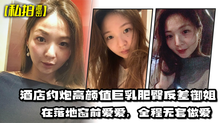 私拍泄密酒店约炮高颜值巨乳肥臀反差御姐在落地窗前爱爱全程无套做爱最后射出在胸部封面图