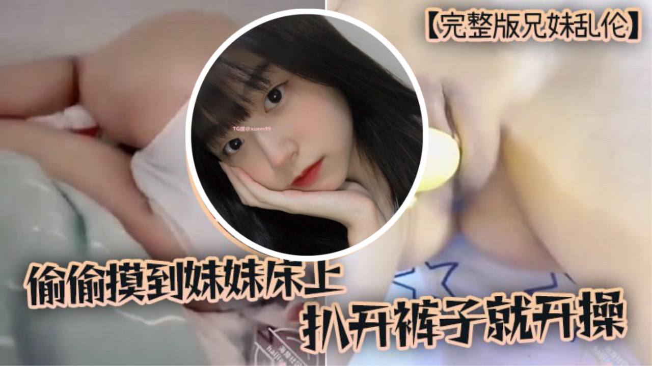 完整版兄妹乱伦趁家里没人偷偷摸到妹妹床上扒开裤子就开操封面图