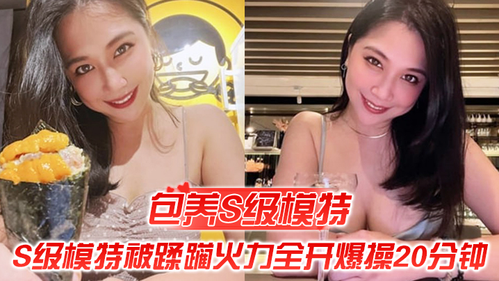 包养S级模特包养的S级模特被蹂躏火力全开爆操20分钟全程都在求饶顶穿天花板封面图