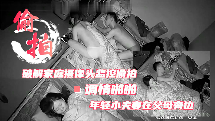 破解家庭摄像头监控偷拍跟父母睡一个炕上的年轻小夫妻在父母旁边女的帮老公摸鸡巴男的给女的摸逼调情啪啪封面图