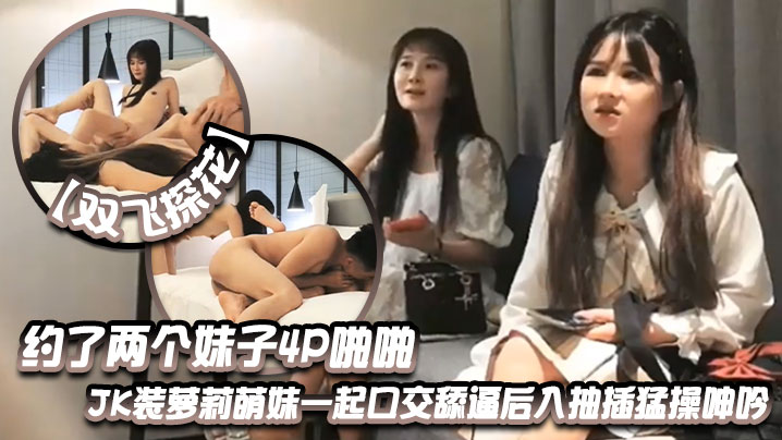 双飞探花约了两个妹子4P啪啪JK装萝莉萌妹一起口交舔逼后入抽插猛操呻吟封面图