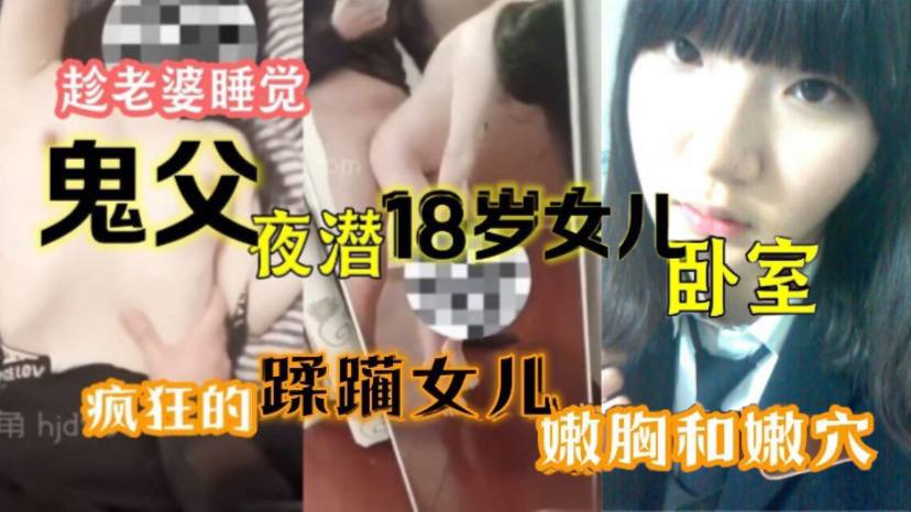 趁老婆睡觉鬼父夜潜18岁女儿卧室疯狂的蹂躏女儿嫩胸和嫩穴封面图