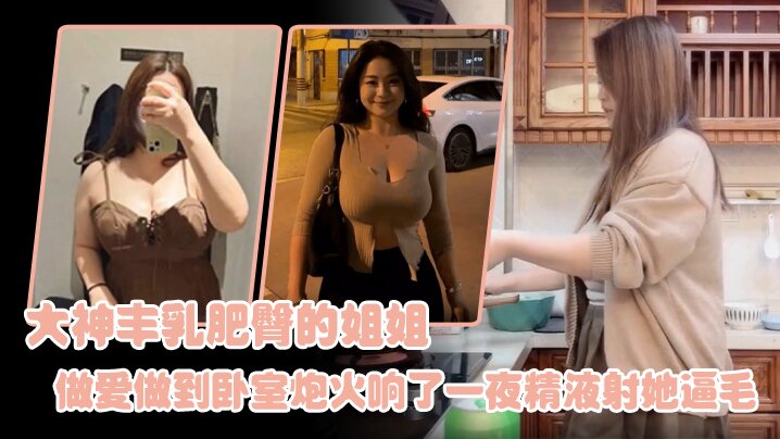 姐弟乱伦大神丰乳肥臀的姐姐爸妈不在家跟姐姐肆无忌惮的做爱从厨房做到卧室炮火响了一夜精液射她逼毛封面图