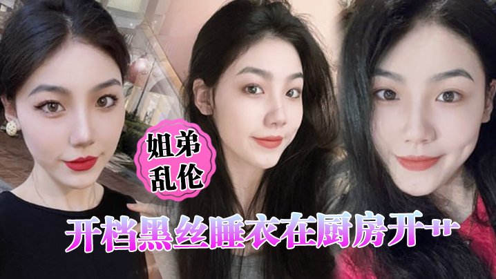 姐弟乱伦开档黑丝睡衣在厨房开艹汁液喷的到处都是电影院又再次内射小穴紧紧拴住榨精封面图