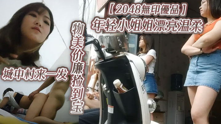 2048無印優品年轻小姐姐漂亮温柔物美价廉捡到宝城中村来一发啪啪插逼很快就射封面图