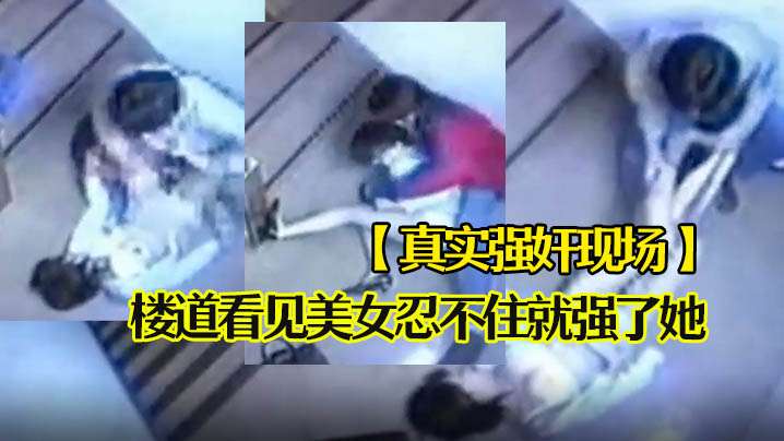 真实强奸现场楼道看见美女忍不住就强了她封面图