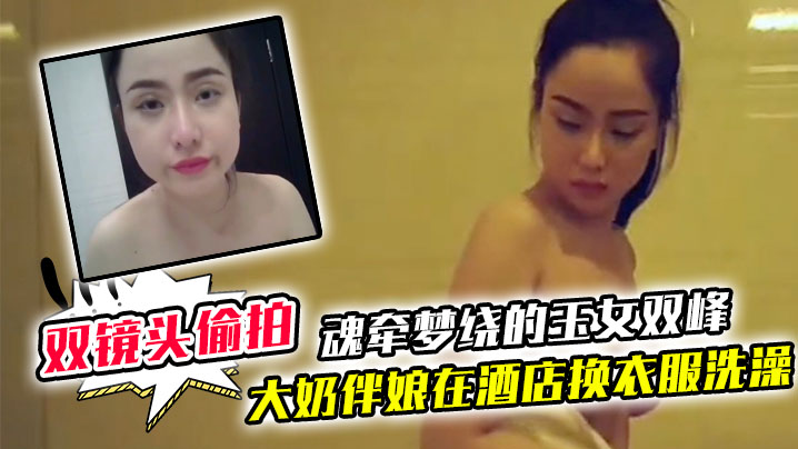 双镜头偷拍大奶伴娘在酒店换衣服洗澡_终于见到了魂牵梦绕的玉女双峰封面图