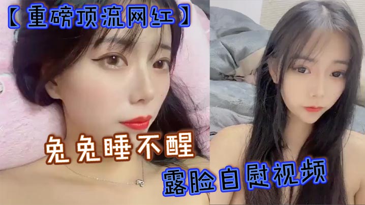 重磅顶流网红兔兔睡不醒露脸自慰视频40万粉丝颜值主播兔兔睡不醒高价定制反差私拍封面图