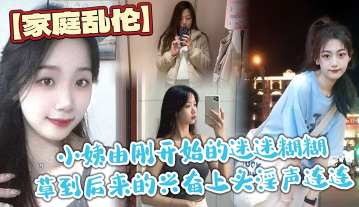 家庭乱伦小姨由刚开始的迷迷糊糊草到后来的兴奋上头淫声连连最后实在忍不住在她的淫叫声中封面图