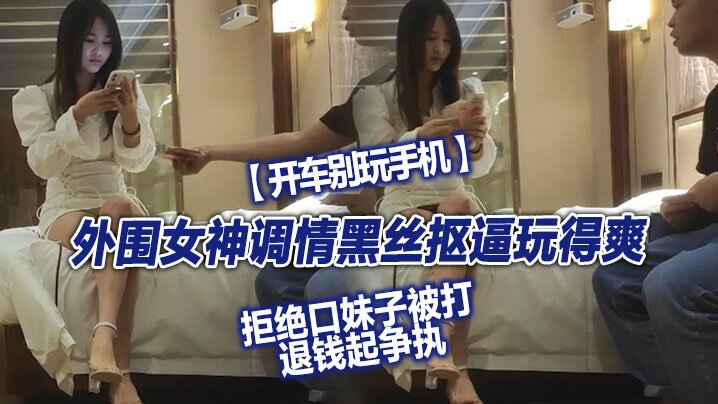 翻车探花外围女神调情黑丝抠逼玩得爽拒绝口妹子被打退钱起争执对白精彩封面图