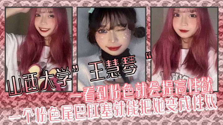 山西大学王慧琴一看到粉色就会提高性欲一个粉色尾巴肛塞就能把她变成性奴封面图