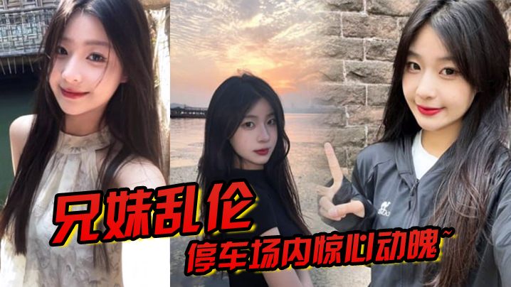 兄妹乱伦停车场内惊心动魄妹妹香甜小嘴第一次口交激情车震雪嫩白虎又滑又紧上头榨喷狂射封面图