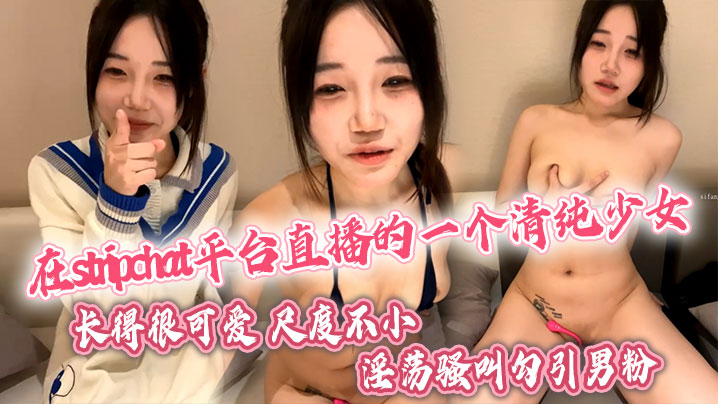 在stripchat平台直播的一个清纯少女长得很可爱尺度不小喜欢跳蛋玩穴翘着蜜桃臀淫荡骚叫勾引男粉封面图