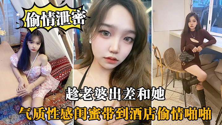 偷情泄密趁老.婆出.差和她气.质性感闺.蜜带.到酒店.偷情啪啪.闺蜜相当.配合封面图