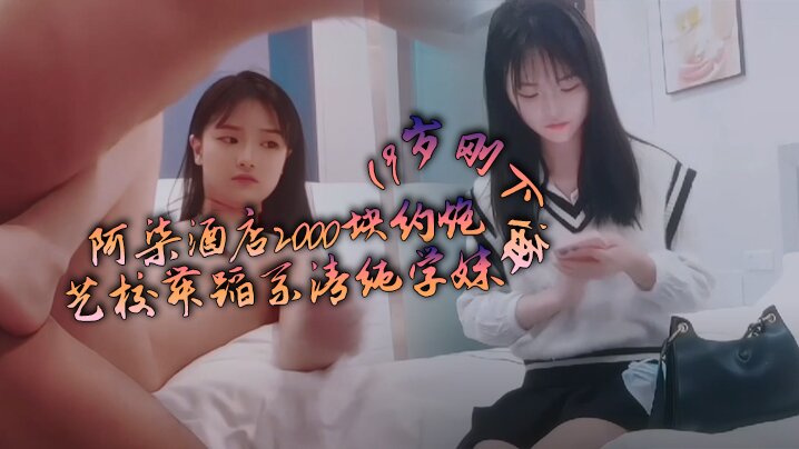 阿柒酒店2000块约炮19岁刚下海的艺校舞蹈系清纯学妹封面图