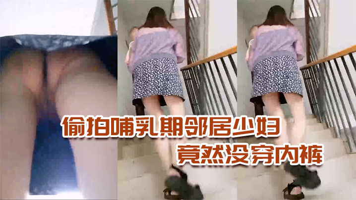 偷拍哺乳期邻居少妇竟然没穿内裤太骚了封面图