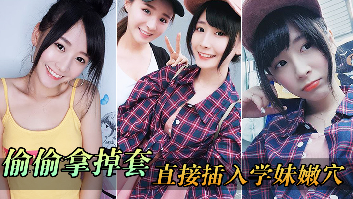 偷.偷拿掉.套直接.插入.学妹.穴封面图