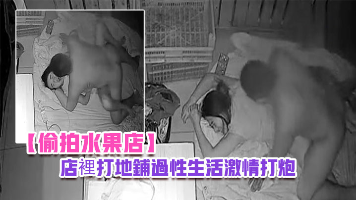 偷拍水果店晚上水果店打烊夫妻在店裡打地鋪過性生活激情打炮封面图
