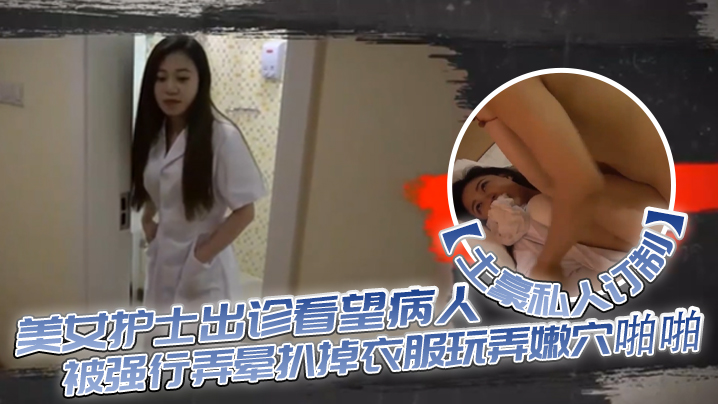 土豪私人订制白皙性感的美女护士出诊看望病人时被强行弄晕扒掉衣服玩弄嫩穴啪啪身材好奶子大颜值高封面图