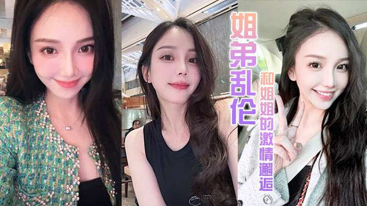 姐弟乱伦和姐姐的激情邂逅诱人紧致凹凸身材姐姐被操爽了白浆直流肏肿小穴颜射小嘴封面图