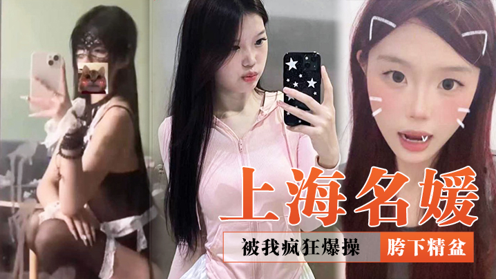 上海名媛被我疯狂爆操再好看也是我的胯下精盆封面图