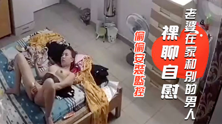 偷偷安裝監控查看老公出差不放心老婆一人在家想不到拍到自己老婆在家和別的男人裸聊自慰封面图
