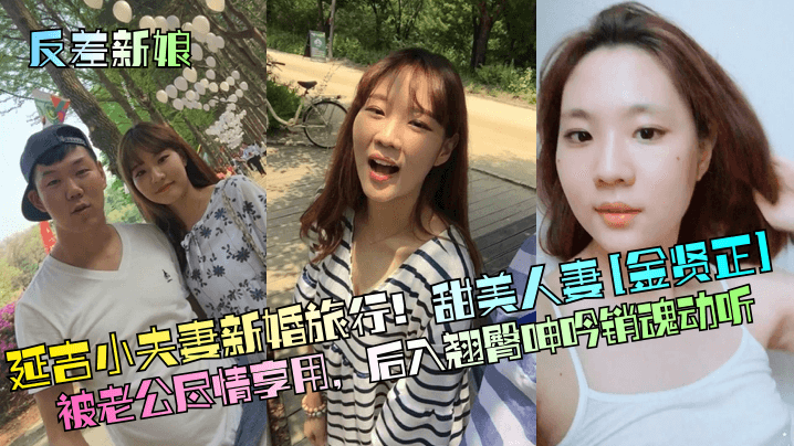反差新娘延吉小夫妻新婚旅行甜美人妻金贤正被老公尽情享用后入翘臀呻吟销魂动听封面图