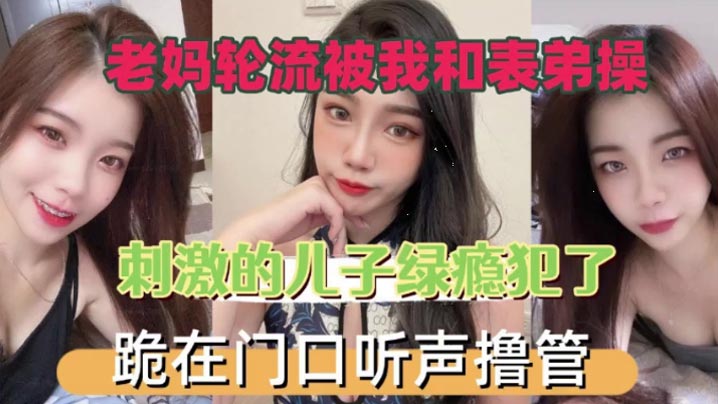 老妈轮流被我和表弟操刺激的儿子绿瘾犯了跪在门口叫声撸管封面图