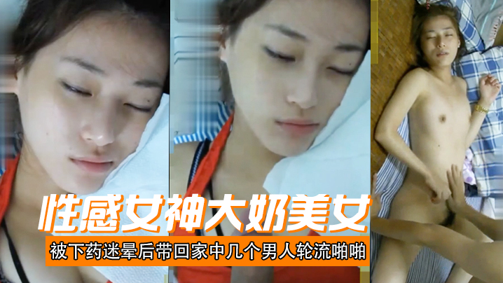 性感女神大奶美女被下药迷晕后带回家中几个男人轮流啪啪射颜激动人心啊封面图