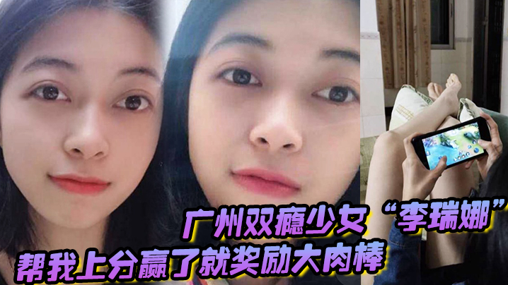 广州双瘾少女李瑞娜帮我上分赢了就奖励大肉棒既满足网瘾又满足性瘾封面图