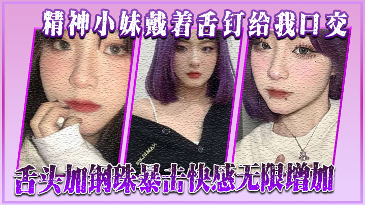 精神小妹戴着舌钉给我口交舌头加钢珠暴击快感无限增加封面图