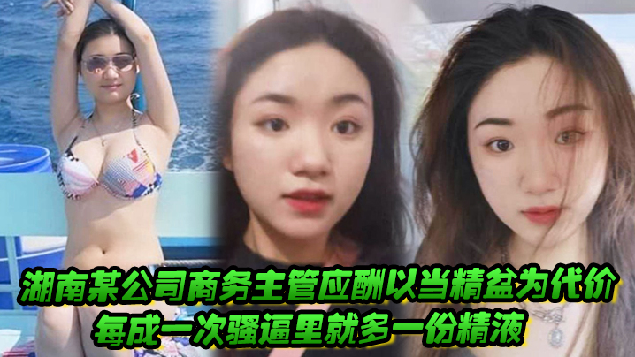 湖南某公司商务主管应酬以当精盆为代价每成一次骚逼里就多一份精液封面图