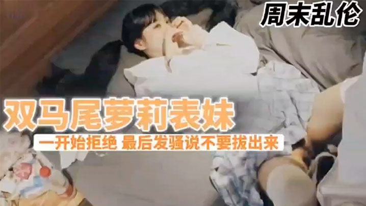 兄妹乱伦周末表妹陈爸妈不在家骚穴饥渴难耐给表哥口交欲拒还迎最后骚逼的说不要拔出来想一直肏封面图