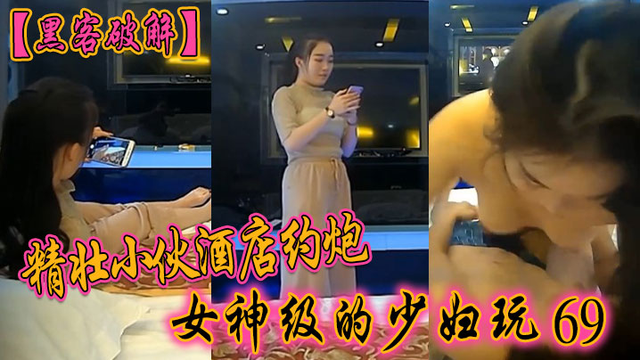 黑客破解精壮小伙酒店约炮女神级的少妇玩69啪啪啪封面图