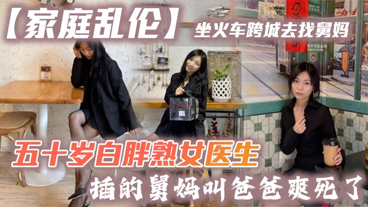 家庭乱伦坐火车跨城去找舅妈五十岁白胖熟女医生插的舅妈叫爸爸爽死了封面图