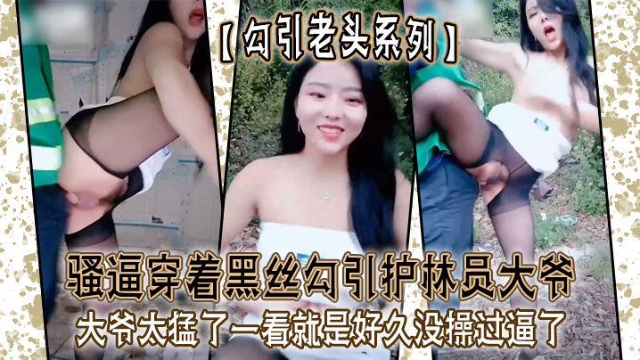 勾引老头系列骚逼穿着黑丝勾引护林员大爷_大爷太猛了一看就是好久没操过逼了封面图