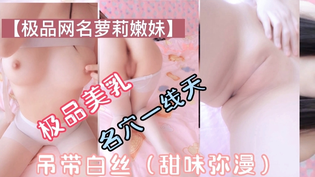 极品萝莉美乳一线天吊带白丝甜味弥漫萝莉母狗挑逗封面图