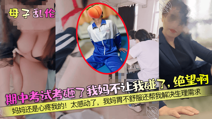 母子乱伦期中考试考砸了我妈不让我碰了绝望啊妈妈还是心疼我的太感动了我妈胃不舒服还帮我解决生理需求封面图